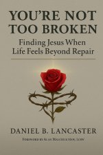 You're Not Too Broken: Finding Jesus When Life Feels Beyond Repair
