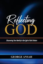 Reflecting God: Discovering Your Identity In The Light Of God's Nature