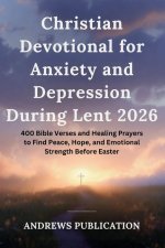 Christian Devotional for Anxiety and Depression During Lent 2026 : 400 Bible Verses and Healing Prayers to Find Peace, Hope, and Emotional Strength Be
