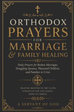 ORTHODOX PRAYERS FOR MARRIAGE & FAMILY HEALING: Daily Prayers for Broken Marriages, Struggling Spouses, Wayward Children, and Families in Crisis