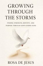 Growing Through The Storms: Finding Strength, Identity, and Purpose Through God's Guiding Hand