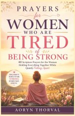 Prayers for Women Who Are Tired of Being Strong: 40 Scripture Prayers for the Woman Holding Everything Together While Quietly Falling Apart