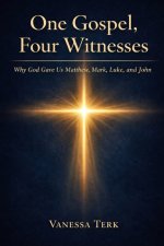 One Gospel, Four Witnesses: Why God Gave Us Matthew, Mark, Luke and John