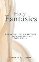 Holy Fantasies: Breaking Lies Christian Women Baptize As God's Will