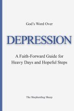 God's Word Over DEPRESSION: A Faith-Forward Guide for Heavy Days and Hopeful Steps