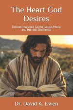 The Heart God Desires: Discovering God's Call to Justice, Mercy  and Humble Obedience