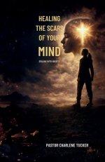 Healing the Scars of Your Mind: Dealing with Anxiety, Pain and Plaguing Scars