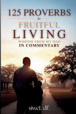 125 Proverbs for Fruitful Living Wisdom From My Dad In Commentary