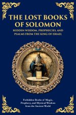 The Lost Books of Solomon - Hidden Wisdom, Prophecies, and Psalms from the King of Israel: Forbidden Books of Magic, Prophecy, and Mystical Wisdom fro