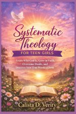 Systematic Theology FOR TEEN GIRLS: Learn Who God Is, Grow in Faith, Overcome Doubt, and Discover Your True Worth in Christ