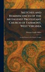 Sketches and Reminiscences of the Methodist Protestant Church of Fairmont, West Virginia: Locally Known as the People's Temple