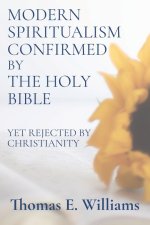 Modern Spiritualism Confirmed by the Holy Bible: (Yet Rejected by Christianity)