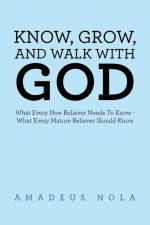 KNOW, GROW, AND WALK WITH GOD: What Every New Believer Needs To Know - What Every Mature Believer Should Know