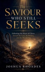 The Saviour Who Still Seeks - Following the Heart of Christ Toward the Lost, the Broken, and the Wandering