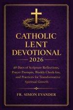 CATHOLIC LENT DEVOTIONAL 2026: 40 Days of Scripture Reflections, Prayer Prompts, Study Questions, and Guided Practices for Deep Spiritual Growth