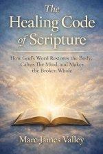 The Healing Code of Scripture: How God's Word Restores the Body, Calms the Mind, and Makes the Broken Whole