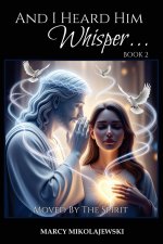 And I Heard Him Whisper... Book 2: Moved By the Spirit