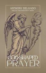 God-Shaped Prayer: A Theology and Practice of the Lord's Prayer