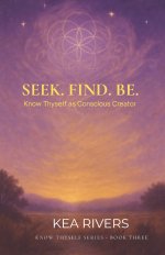 Seek. Find. Be: Know Thyself As Conscious Creator