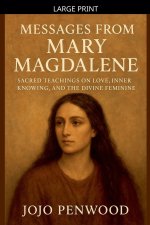 Messages from Mary Magdalene Sacred Teachings on Love, Inner Knowing, and the Divine Feminine