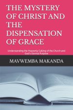 THE MYSTERY OF CHRIST AND THE DISPENSATION OF GRACE: Understanding the Heavenly Calling of the Church and God's Eternal Purpose
