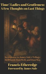 Time! Ladies and Gentlemen--A Few Thoughts on Last Things: In response to James Sale's Trilogy--HellWard, StairWell, and DoorWay