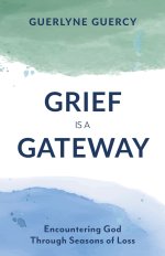 Grief Is a Gateway: Encountering God Through Seasons of Loss