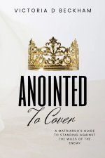ANOINTED To Cover: A Matriarch's Guide To Standing Against The Wiles Of The Enemy