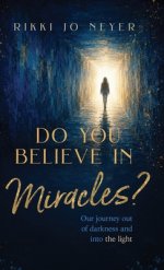 Do You Believe in Miracles?: Our Journey Out of Darkness and into the Light
