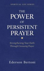 The Power of Persistent Prayer: Strenthening Your FaithThrough Unceasing Prayer