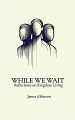 While We Wait: Reflections on Kingdom Living