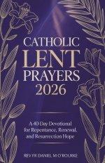 CATHOLIC LENT PRAYERS 2026: A 40-Day Devotional for Repentance, Renewal, and Resurrection Hope