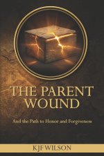 THE PARENT WOUND: And the Path to Honor and Forgiveness (A Christian Discipleship Resource for Men)