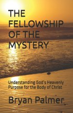 THE FELLOWSHIP OF THE MYSTERY : Understanding God's Heavenly Purpose for the Body of Christ