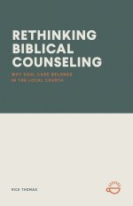 RETHINKING BIBLICAL COUNSELING: Why Soul Care Belongs in the Local Church