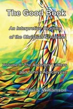 The Good Book: An Interpretive Reading of the Christian Scripture: Volume II. The Apostles' Letters and John's Apocalypse
