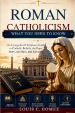 Roman Catholicism: What You Need to Know: An Evangelical Christian's Guide to Catholic Beliefs, the Pope, Mary, the Mass, and Salvation