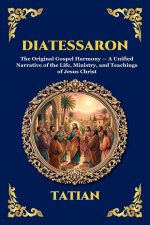 Diatessaron: The Original Gospel Harmony - A Unified Narrative of the Life, Ministry, and Teachings of Jesus Christ (Large Print Deluxe Edition For Ea