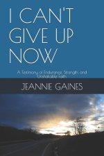 I CAN'T GIVE UP NOW: A Testimony of Endurance, Strength, and Unshakable Faith