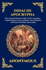 Didache Apocrypha: The Ancient Manual of the Twelve Apostles - Exploring the Lost Teachings, Secret Rituals, and Early Christian Apocrypha (Large Prin
