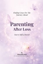 Parenting After Loss: You Are Still a Parent; Finding Grace for the Journey Ahead