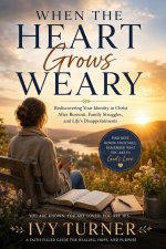 When The Heart Grows Weary: Rediscovering Your Identity in Christ After Burnout, Family Struggles and Life's Disappointments.