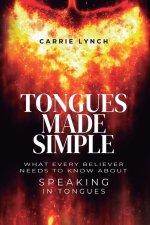 Tongues Made Simple: What Every Believer Needs to Know about Speaking in Tongues