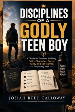Disciplines of a Godly Teen Boy: A Christian Guide to Building Faith, Character, Prayer, Purity and self-control for young men
