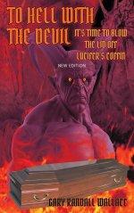 To Hell with the Devil: It's Time to Blow the Lid off Lucifer's COFFIN (New Edition)