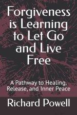 Forgiveness is Learning to Let Go and Live Free: A Pathway to Healing, Release, and Inner Peace