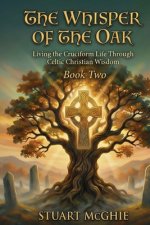 The Whisper Of The Oak : Living The Cruciform Life Through Celtic Christian Wisdom