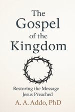 The Gospel of the Kingdom: Restoring the Message Jesus Preached