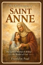 The life and legacy of saint Anne: The faithful matriarch behind the mother of God