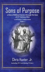 Sons of Purpose, a View of Biblical Heroes through the Eyes of 21st Century Men: A 40 Writer Collaboration, Volume 3